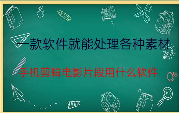 一款软件就能处理各种素材 手机剪辑电影片段用什么软件？